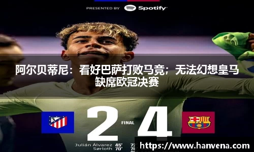 阿尔贝蒂尼：看好巴萨打败马竞；无法幻想皇马缺席欧冠决赛